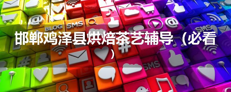邯郸鸡泽县烘焙茶艺辅导（必看）