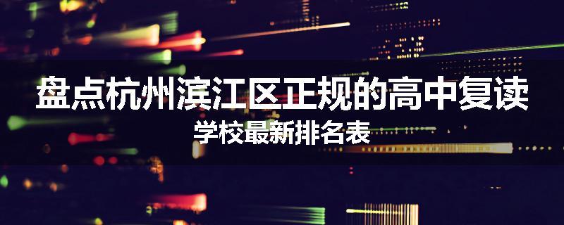 盘点杭州滨江区正规的高中复读学校最新排名表