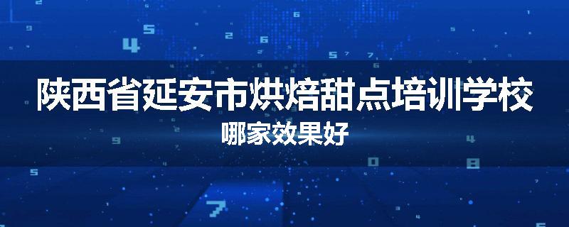 陕西省延安市烘焙甜点培训学校哪家效果好