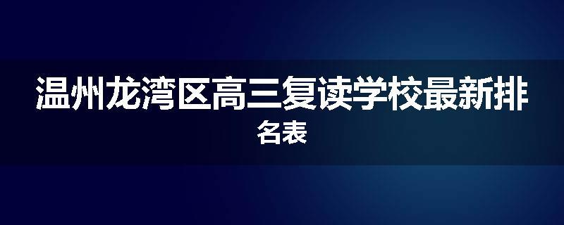 温州龙湾区高三复读学校最新排名表