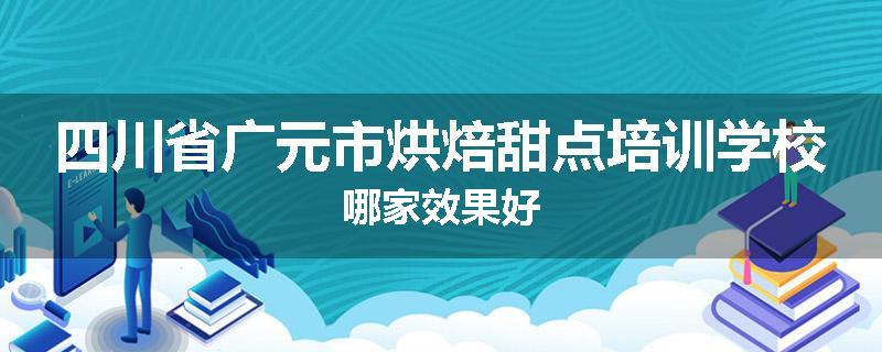 四川省广元市烘焙甜点培训学校哪家效果好
