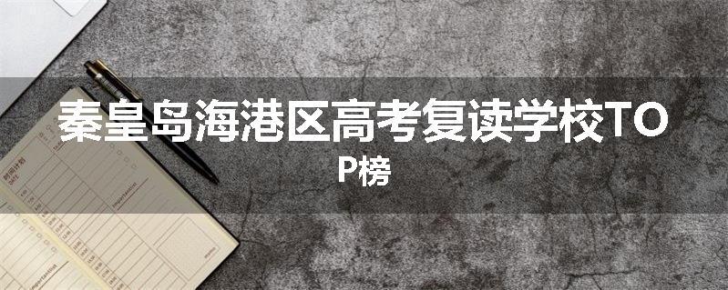 秦皇岛海港区高考复读学校TOP榜
