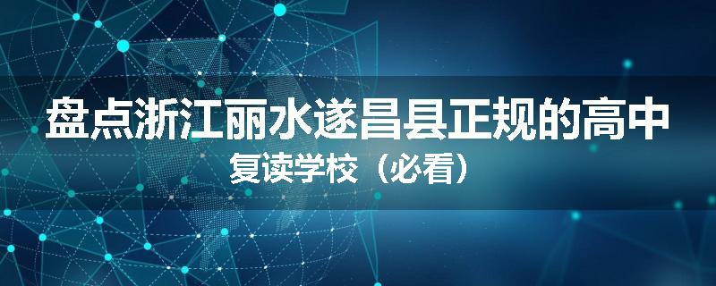 盘点浙江丽水遂昌县正规的高中复读学校（必看）