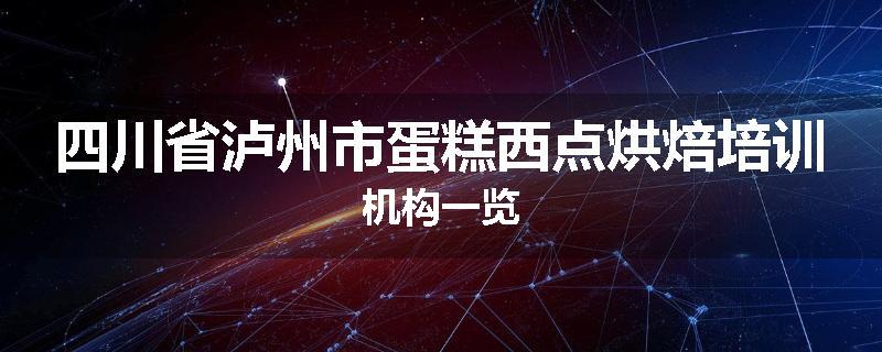 四川省泸州市蛋糕西点烘焙培训机构一览