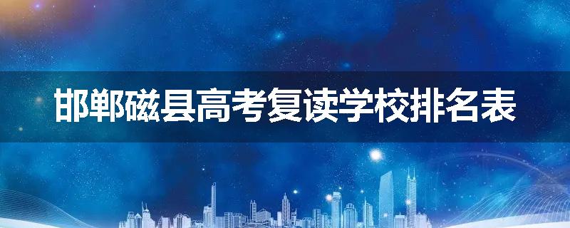 邯郸磁县高考复读学校排名表