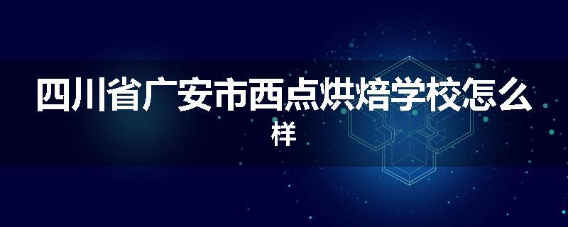 四川省广安市西点烘焙学校怎么样
