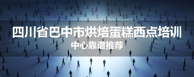 四川省巴中市烘焙蛋糕西点培训中心靠谱推荐