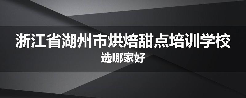 浙江省湖州市烘焙甜点培训学校选哪家好