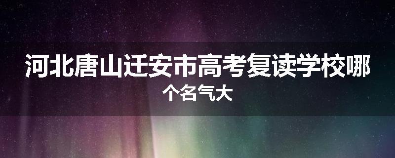河北唐山迁安市高考复读学校哪个名气大