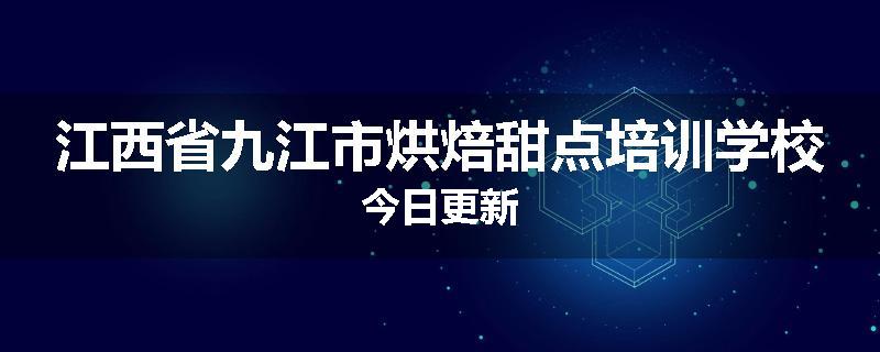 江西省九江市烘焙甜点培训学校今日更新