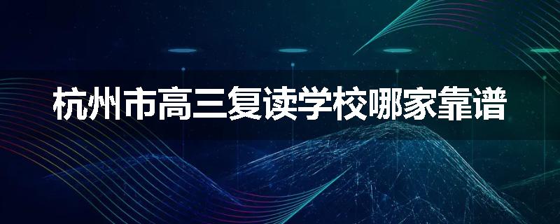 杭州市高三复读学校哪家靠谱