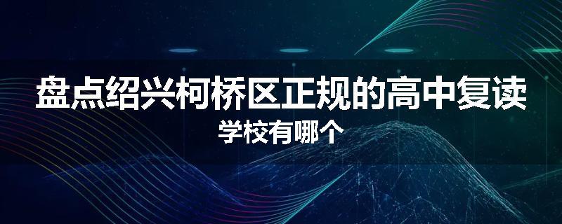 盘点绍兴柯桥区正规的高中复读学校有哪个