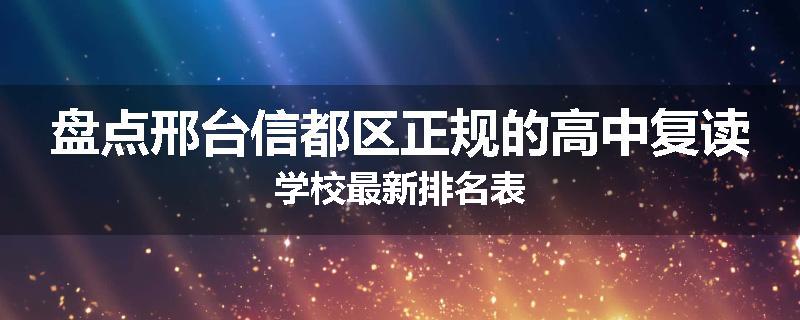 盘点邢台信都区正规的高中复读学校最新排名表