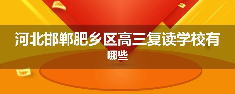 河北邯郸肥乡区高三复读学校有哪些