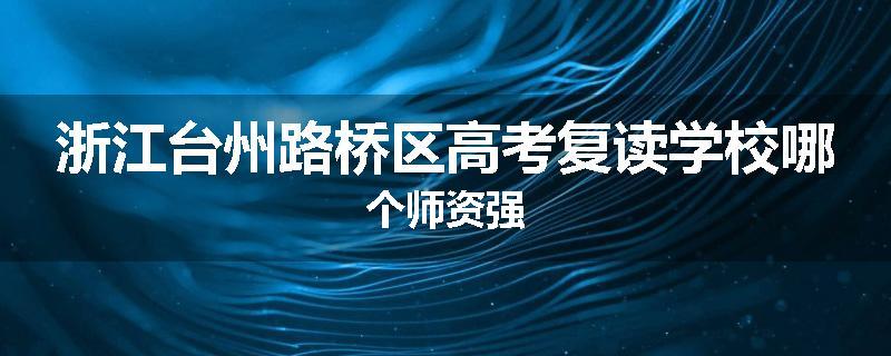 浙江台州路桥区高考复读学校哪个师资强