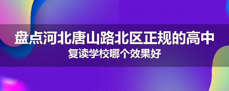 盘点河北唐山路北区正规的高中复读学校哪个效果好