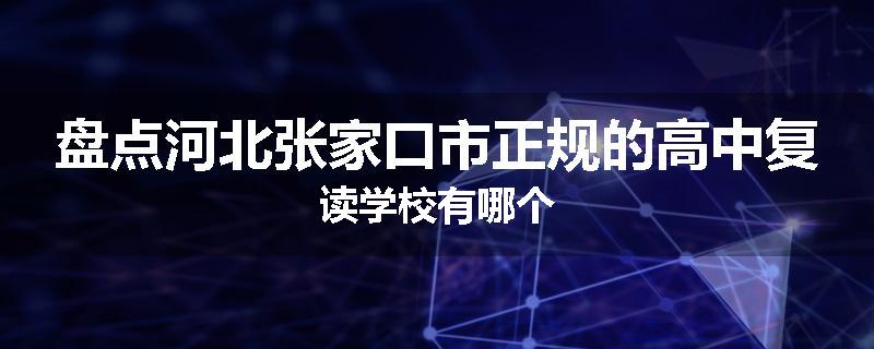盘点河北张家口市正规的高中复读学校有哪个