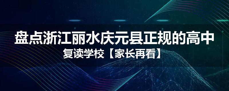 盘点浙江丽水庆元县正规的高中复读学校【家长再看】
