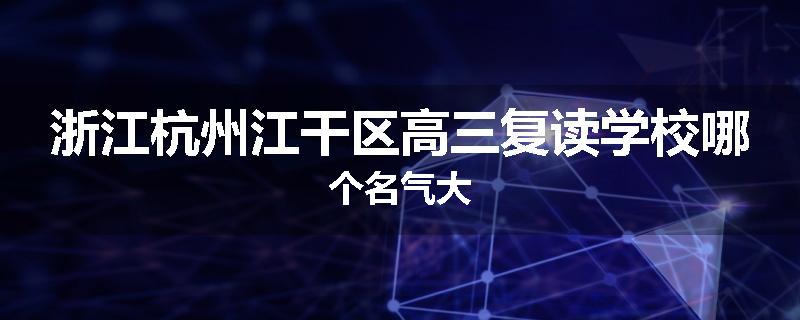 浙江杭州江干区高三复读学校哪个名气大
