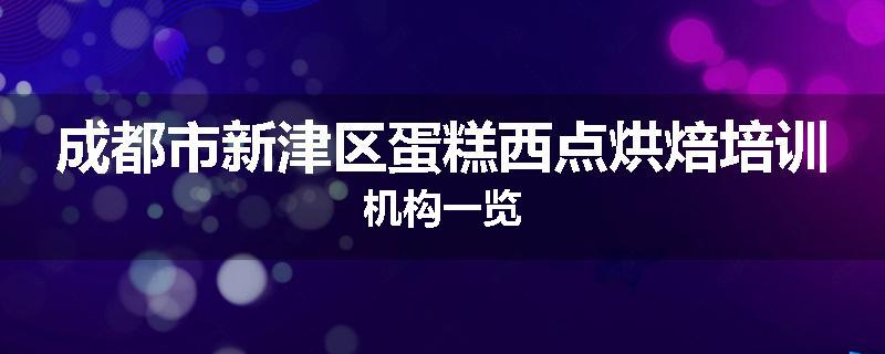 成都市新津区蛋糕西点烘焙培训机构一览