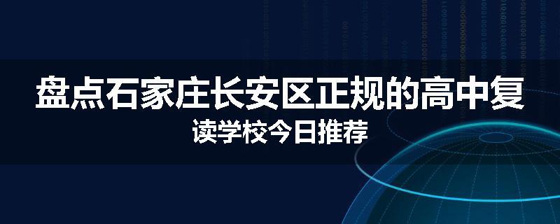 盘点石家庄长安区正规的高中复读学校今日推荐