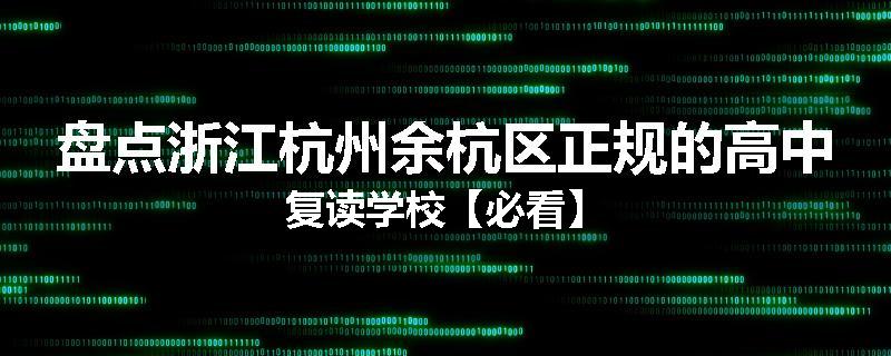 盘点浙江杭州余杭区正规的高中复读学校【必看】