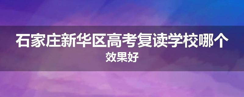 石家庄新华区高考复读学校哪个效果好