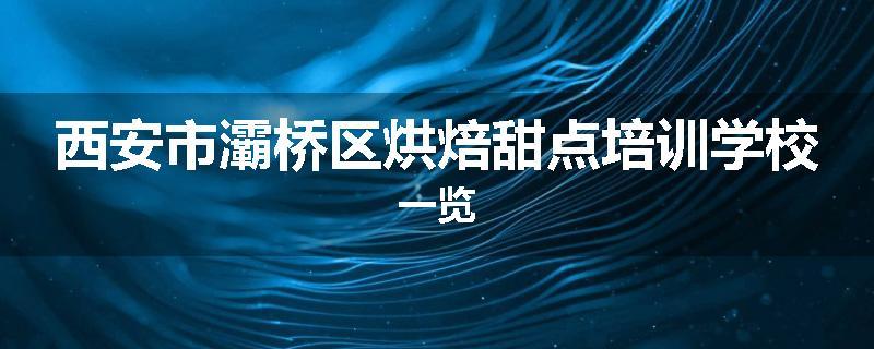 西安市灞桥区烘焙甜点培训学校一览