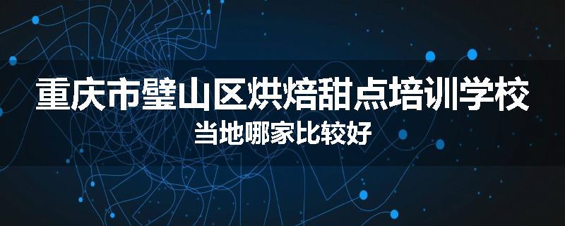 重庆市璧山区烘焙甜点培训学校当地哪家比较好