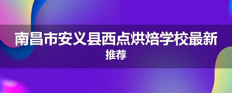 南昌市安义县西点烘焙学校最新推荐
