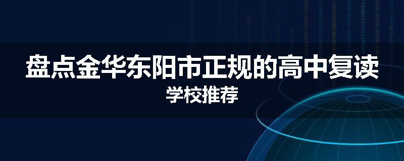 盘点金华东阳市正规的高中复读学校推荐