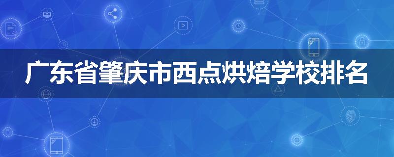 广东省肇庆市西点烘焙学校排名