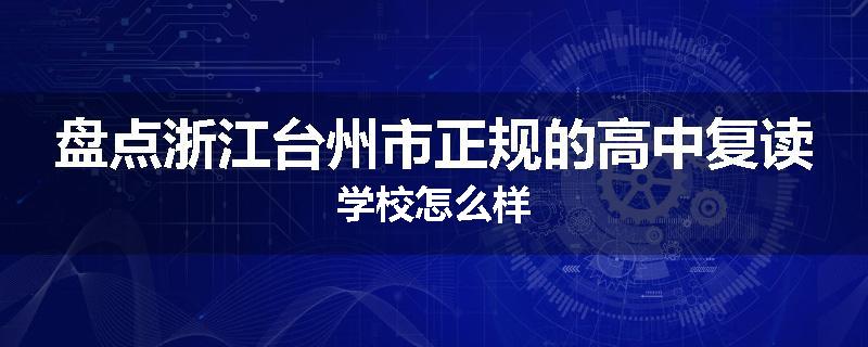 盘点浙江台州市正规的高中复读学校怎么样