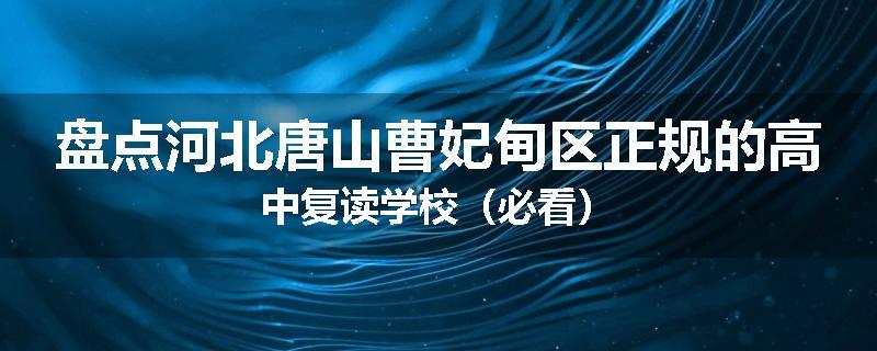 盘点河北唐山曹妃甸区正规的高中复读学校（必看）