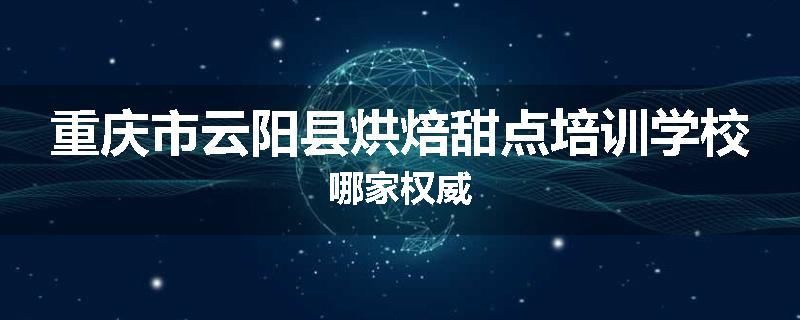 重庆市云阳县烘焙甜点培训学校哪家权威