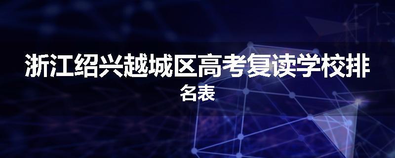 浙江绍兴越城区高考复读学校排名表