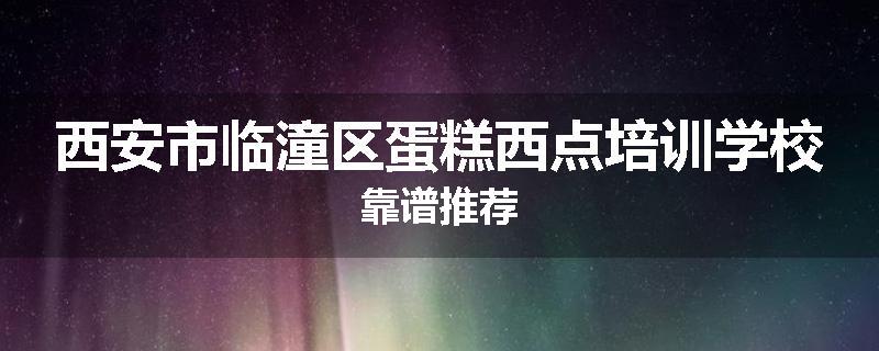 西安市临潼区蛋糕西点培训学校靠谱推荐