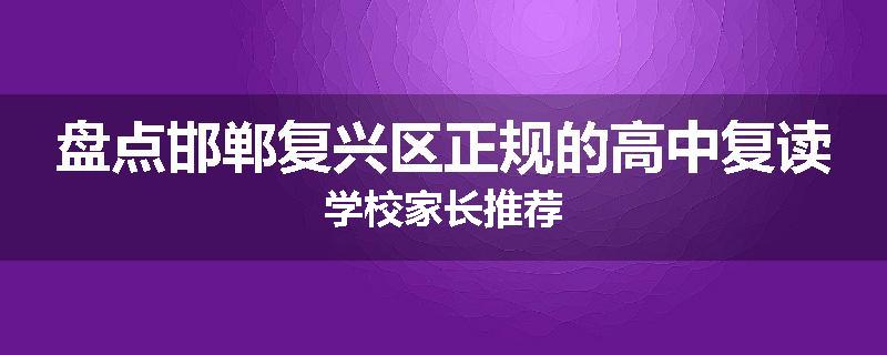 盘点邯郸复兴区正规的高中复读学校家长推荐