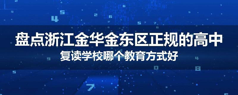 盘点浙江金华金东区正规的高中复读学校哪个教育方式好