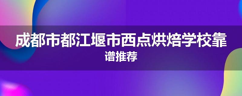 成都市都江堰市西点烘焙学校靠谱推荐
