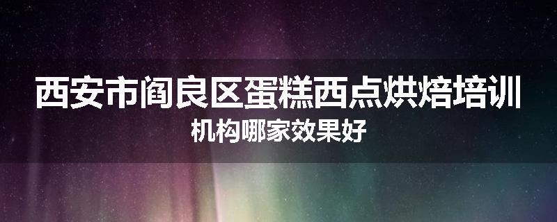 西安市阎良区蛋糕西点烘焙培训机构哪家效果好