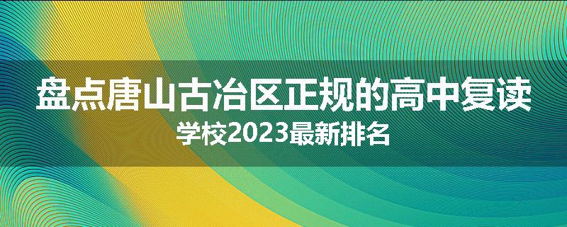 盘点唐山古冶区正规的高中复读学校2023最新排名