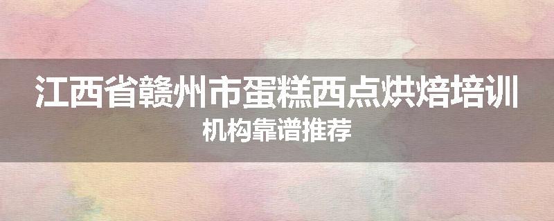 江西省赣州市蛋糕西点烘焙培训机构靠谱推荐