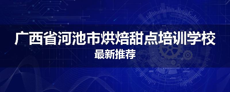 广西省河池市烘焙甜点培训学校最新推荐