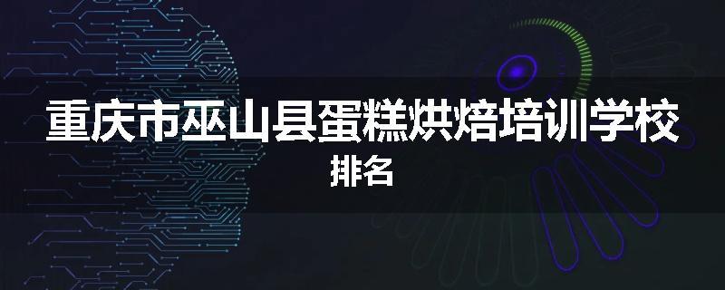 重庆市巫山县蛋糕烘焙培训学校排名