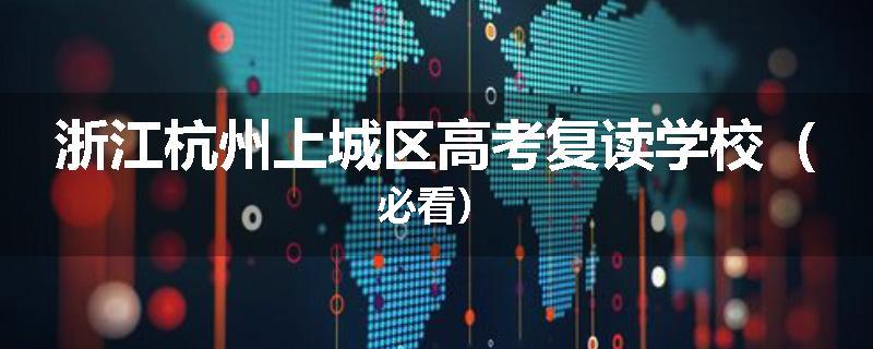 浙江杭州上城区高考复读学校（必看）