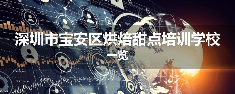 深圳市宝安区烘焙甜点培训学校一览