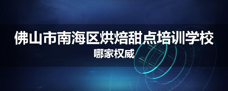 佛山市南海区烘焙甜点培训学校哪家权威