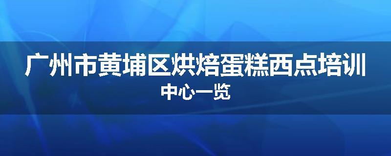 广州市黄埔区烘焙蛋糕西点培训中心一览