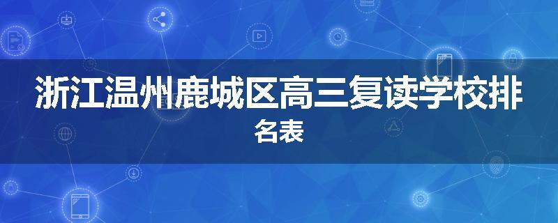 浙江温州鹿城区高三复读学校排名表